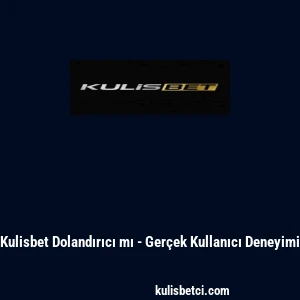 Kulisbet Dolandırıcı mı - Ger&ccedil;ek Kullanıcı Deneyimi